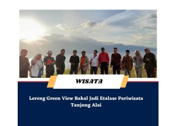Lereng Green View Bakal Jadi Etalase Pariwisata Tanjung Alai