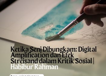 Ketika Seni Dibungkam: Digital Amplification dan Efek Streisand dalam Kritik Sosial | Habibur Rahman