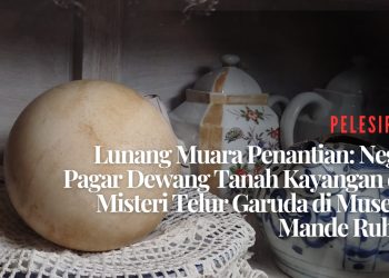 Lunang Muara Penantian: Negeri Pagar Dewang Tanah Kayangan dan Misteri Telur Garuda di Museum Mande Rubiah